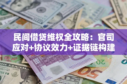 济南民间借贷维权全攻略：官司应对+协议效力+证据链构建指南