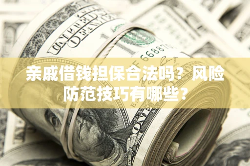 济南亲戚借钱担保合法吗？风险防范技巧有哪些？