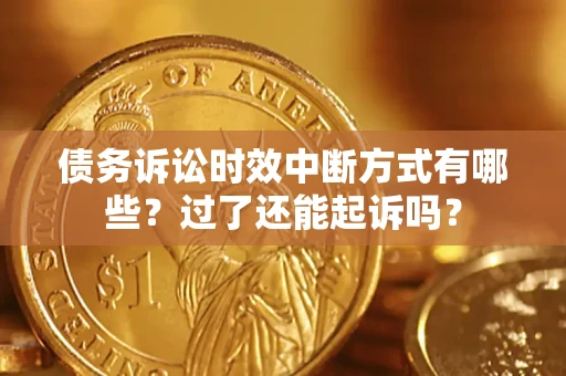 济南债务诉讼时效中断方式有哪些？过了还能起诉吗？