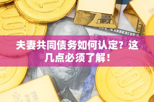 济南夫妻共同债务如何认定？这几点必须了解！