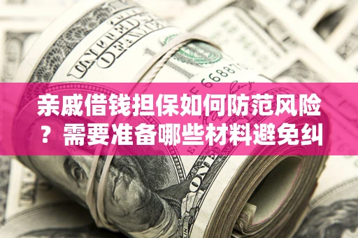 济南亲戚借钱担保如何防范风险？需要准备哪些材料避免纠纷？