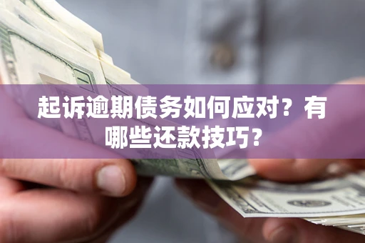 济南起诉逾期债务如何应对？有哪些还款技巧？