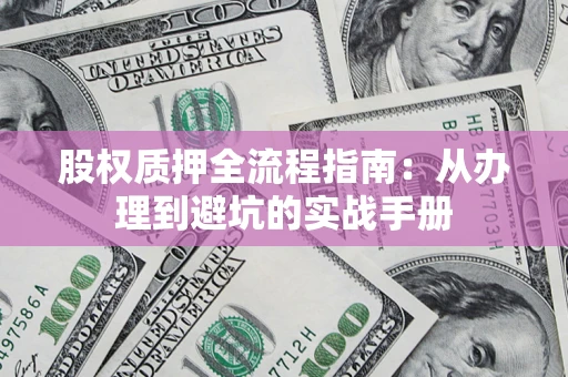 济南股权质押全流程指南：从办理到避坑的实战手册