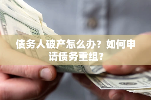济南债务人破产怎么办？如何申请债务重组？
