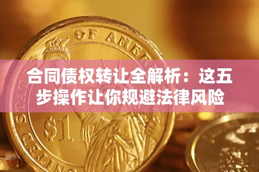 济南合同债权转让全解析：这五步操作让你规避法律风险