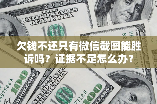 济南欠钱不还只有微信截图能胜诉吗？证据不足怎么办？