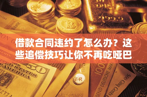 济南借款合同违约了怎么办？这些追偿技巧让你不再吃哑巴亏
