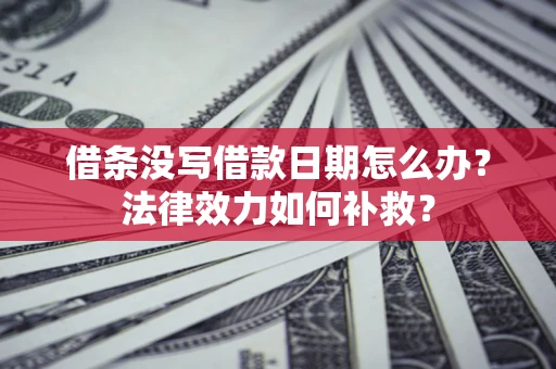 济南借条没写借款日期怎么办?法律效力如何补救? 济南借条没写借款日期怎么办?法律效力如何补救?