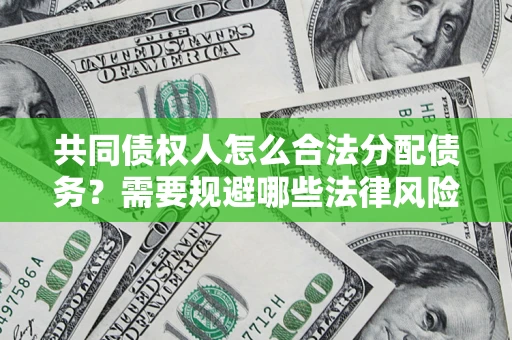 济南共同债权人怎么合法分配债务？需要规避哪些法律风险？