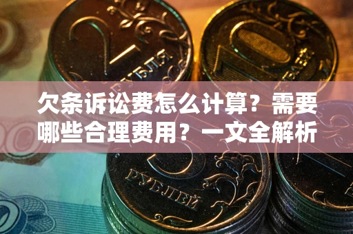 济南欠条诉讼费怎么计算？需要哪些合理费用？一文全解析