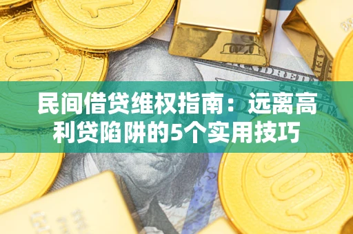 济南民间借贷维权指南：远离高利贷陷阱的5个实用技巧