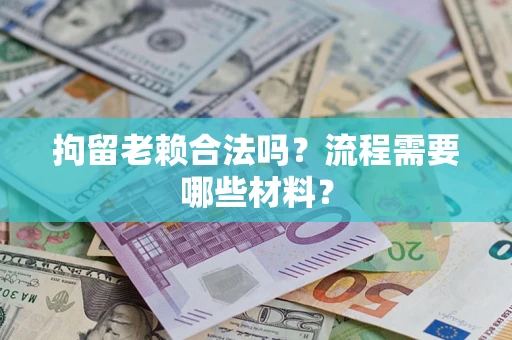 济南拘留老赖合法吗？流程需要哪些材料？