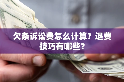 济南欠条诉讼费怎么计算？退费技巧有哪些？