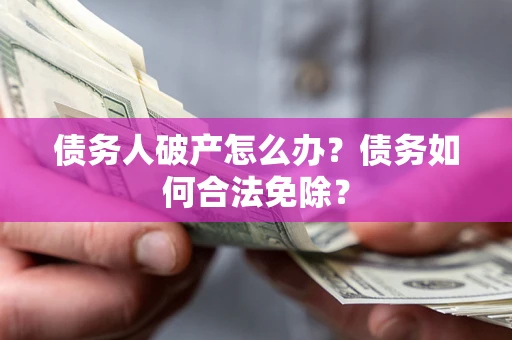 济南债务人破产怎么办？债务如何合法免除？