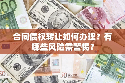 济南合同债权转让如何办理？有哪些风险需警惕？