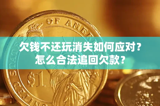 济南欠钱不还玩消失如何应对？怎么合法追回欠款？