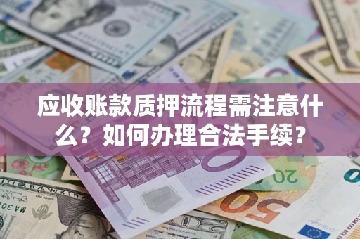 济南应收账款质押流程需注意什么？如何办理合法手续？
