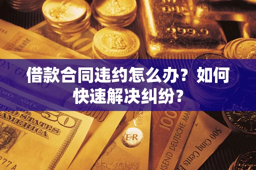 济南借款合同违约怎么办？如何快速解决纠纷？