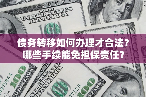 济南债务转移如何办理才合法？哪些手续能免担保责任？