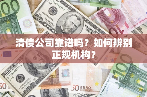 济南清债公司靠谱吗？如何辨别正规机构？