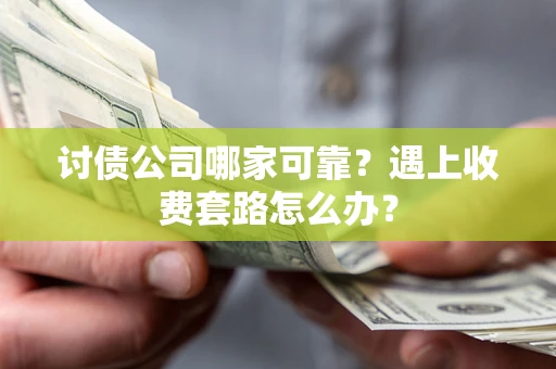 济南讨债公司哪家可靠？遇上收费套路怎么办？