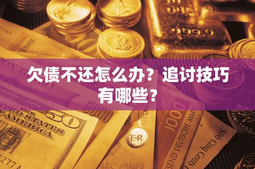 济南欠债不还怎么办？追讨技巧有哪些？
