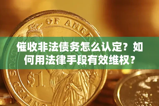 济南催收非法债务怎么认定？如何用法律手段有效维权？