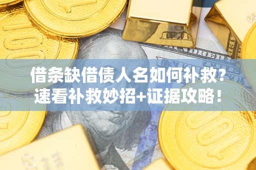 济南借条缺借债人名如何补救？速看补救妙招+证据攻略！