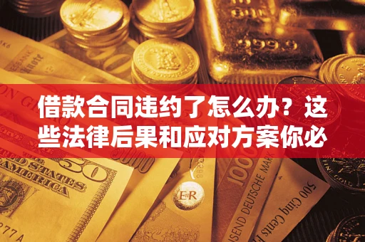 济南借款合同违约了怎么办？这些法律后果和应对方案你必须知道