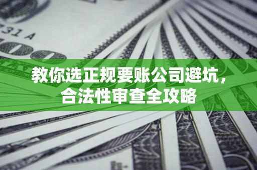 济南教你选正规要账公司避坑，合法性审查全攻略
