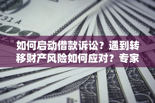 济南如何启动借款诉讼？遇到转移财产风险如何应对？专家解局支招