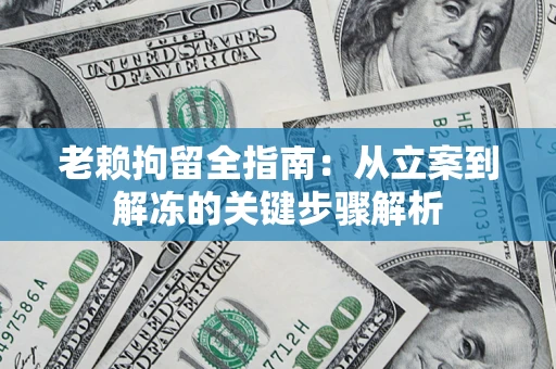 济南老赖拘留全指南：从立案到解冻的关键步骤解析