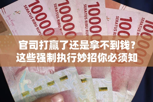 济南官司打赢了还是拿不到钱？这些强制执行妙招你必须知道