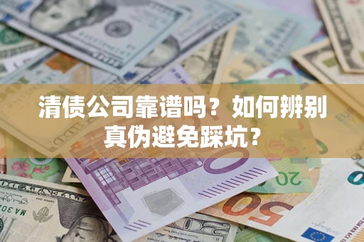 济南清债公司靠谱吗？如何辨别真伪避免踩坑？