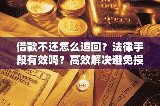 济南借款不还怎么追回？法律手段有效吗？高效解决避免损失