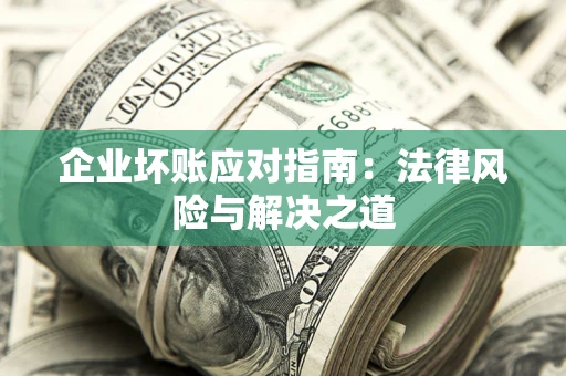 济南企业坏账应对指南：法律风险与解决之道