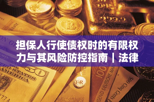 济南担保人行使债权时的有限权力与其风险防控指南｜法律实务解析