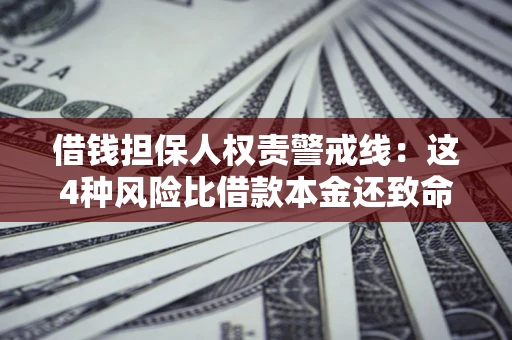 济南借钱担保人权责警戒线：这4种风险比借款本金还致命