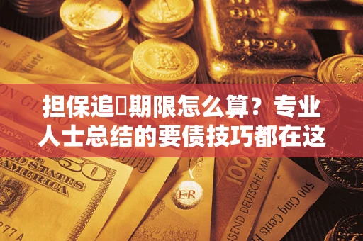 济南担保追償期限怎么算？专业人士总结的要债技巧都在这里了
