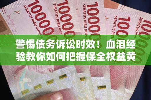 济南警惕债务诉讼时效！血泪经验教你如何把握保全权益黄金期