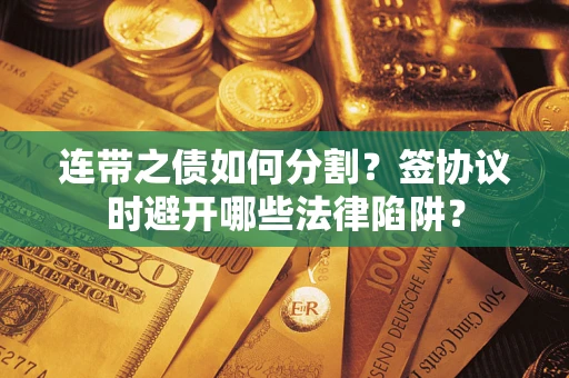 济南连带之债如何分割？签协议时避开哪些法律陷阱？
