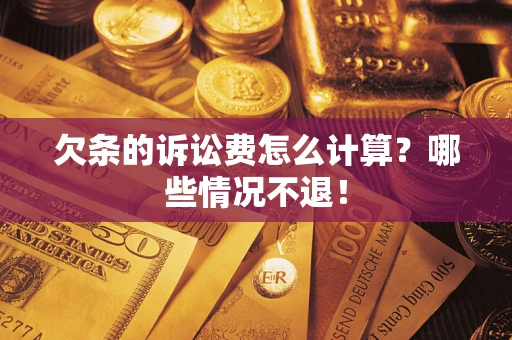 济南欠条的诉讼费怎么计算?哪些情况不退! 济南欠条的诉讼费怎么计算?哪些情况不退!
