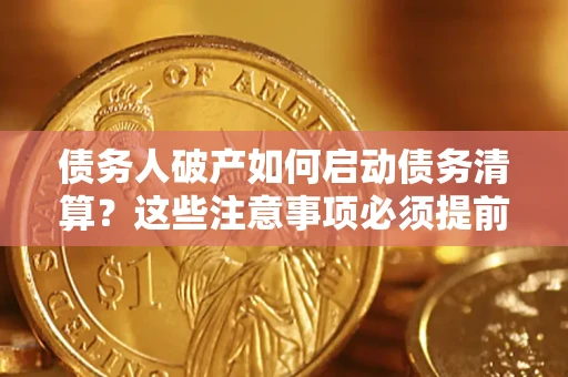 济南债务人破产如何启动债务清算？这些注意事项必须提前知道