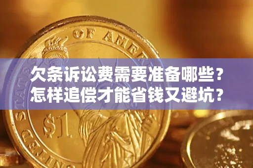 济南欠条诉讼费需要准备哪些？怎样追偿才能省钱又避坑？