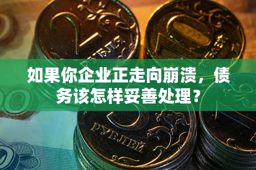 济南如果你企业正走向崩溃，债务该怎样妥善处理？