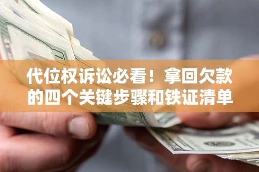 济南代位权诉讼必看!拿回欠款的四个关键步骤和铁证清单 济南代位权诉讼必看!拿回欠款的四个关键步骤和铁证清单