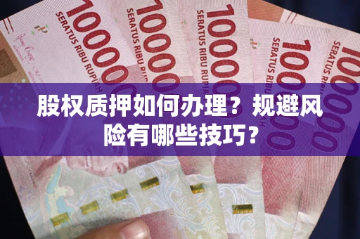 济南股权质押如何办理？规避风险有哪些技巧？