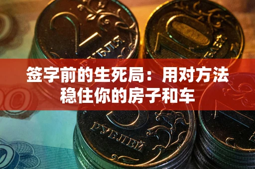 济南签字前的生死局：用对方法稳住你的房子和车