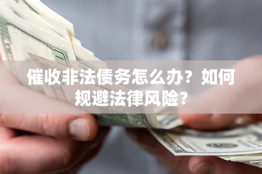 济南催收非法债务怎么办？如何规避法律风险？