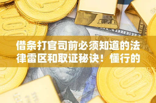 济南借条打官司前必须知道的法律雷区和取证秘诀！懂行的人已经留好这些证据